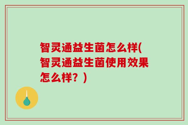 智灵通益生菌怎么样(智灵通益生菌使用效果怎么样？)