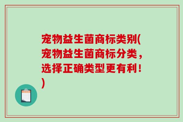 宠物益生菌商标类别(宠物益生菌商标分类，选择正确类型更有利！)