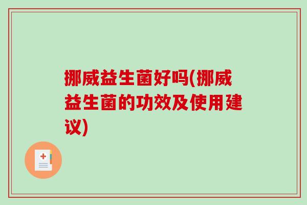 挪威益生菌好吗(挪威益生菌的功效及使用建议)