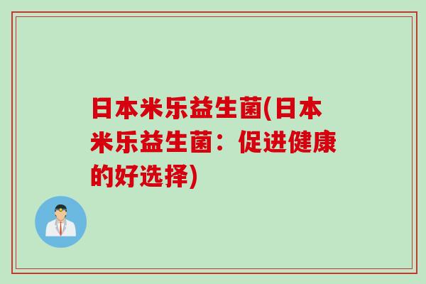 日本米乐益生菌(日本米乐益生菌：促进健康的好选择)