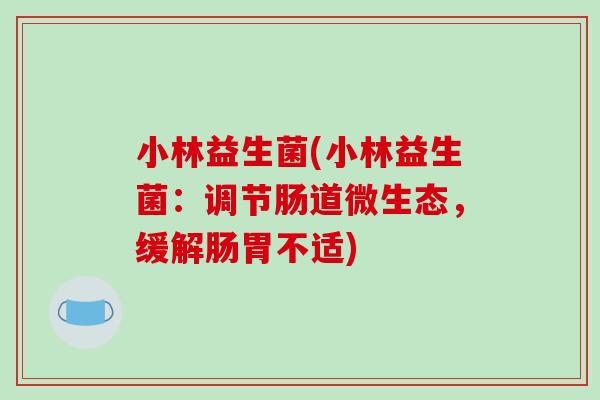 小林益生菌(小林益生菌：调节肠道微生态，缓解肠胃不适)