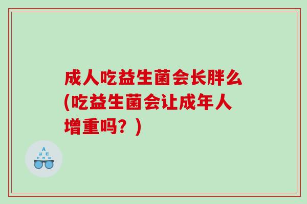 成人吃益生菌会长胖么(吃益生菌会让成年人增重吗？)