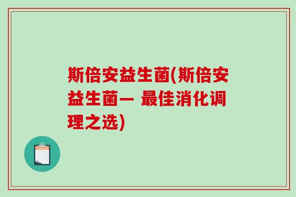斯倍安益生菌(斯倍安益生菌— 最佳消化调理之选)