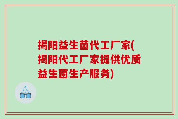 揭阳益生菌代工厂家(揭阳代工厂家提供优质益生菌生产服务)