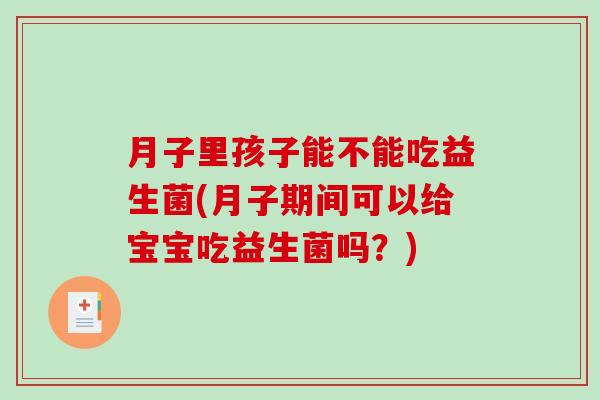 月子里孩子能不能吃益生菌(月子期间可以给宝宝吃益生菌吗？)