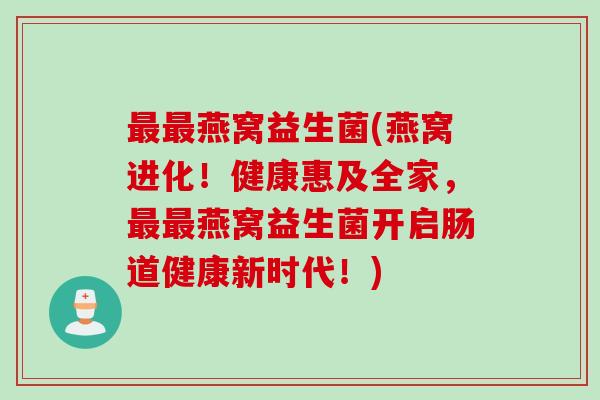 最最燕窝益生菌(燕窝进化！健康惠及全家，最最燕窝益生菌开启肠道健康新时代！)