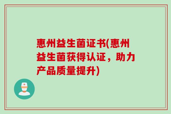 惠州益生菌证书(惠州益生菌获得认证，助力产品质量提升)