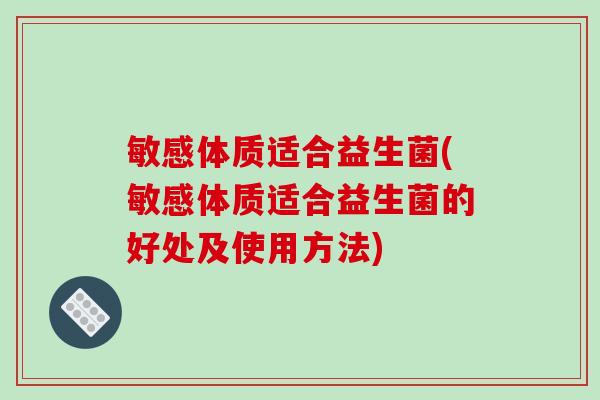 敏感体质适合益生菌(敏感体质适合益生菌的好处及使用方法)