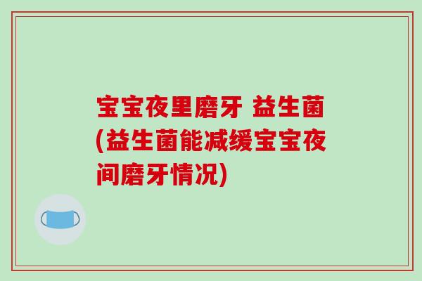 宝宝夜里磨牙 益生菌(益生菌能减缓宝宝夜间磨牙情况)