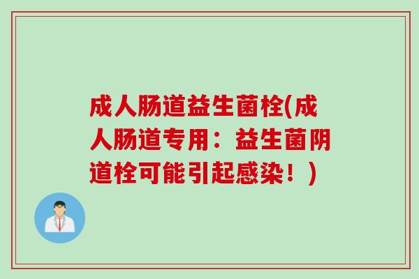 成人肠道益生菌栓(成人肠道专用：益生菌阴道栓可能引起感染！)