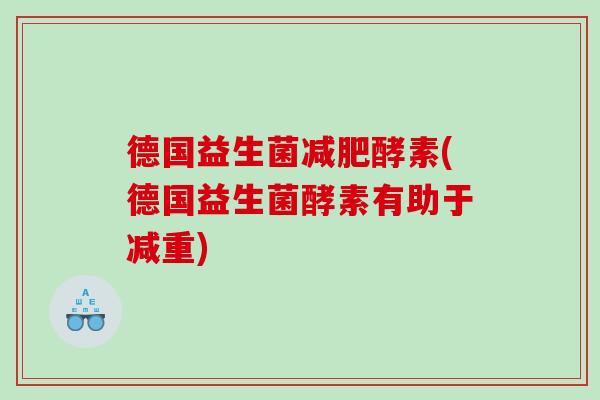 德国益生菌减肥酵素(德国益生菌酵素有助于减重)