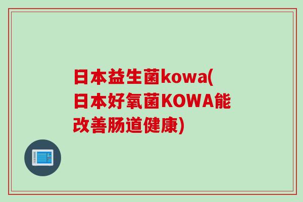 日本益生菌kowa(日本好氧菌KOWA能改善肠道健康)