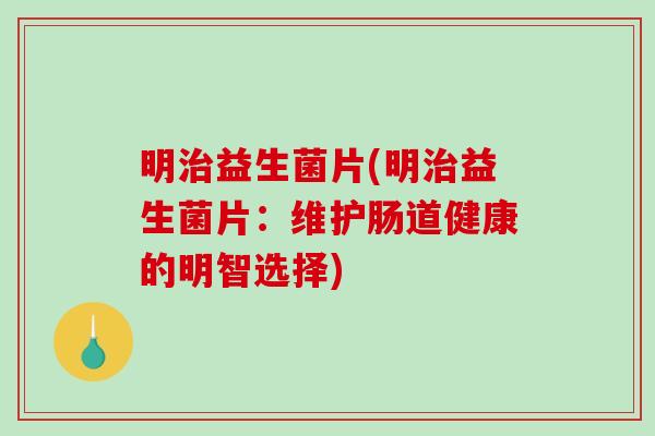 明治益生菌片(明治益生菌片：维护肠道健康的明智选择)