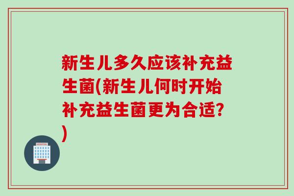 新生儿多久应该补充益生菌(新生儿何时开始补充益生菌更为合适？)