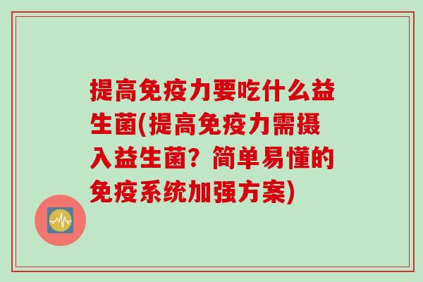 提高免疫力要吃什么益生菌(提高免疫力需摄入益生菌？简单易懂的免疫系统加强方案)