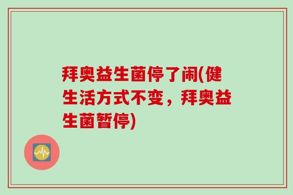 拜奥益生菌停了闹(健生活方式不变，拜奥益生菌暂停)