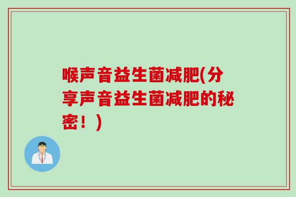 喉声音益生菌减肥(分享声音益生菌减肥的秘密！)