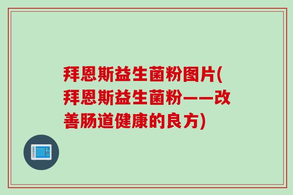 拜恩斯益生菌粉图片(拜恩斯益生菌粉——改善肠道健康的良方)