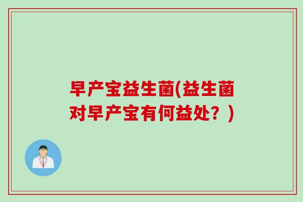 早产宝益生菌(益生菌对早产宝有何益处？)