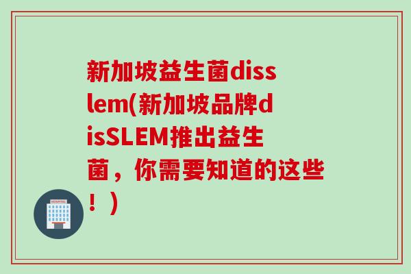 新加坡益生菌disslem(新加坡品牌disSLEM推出益生菌，你需要知道的这些！)
