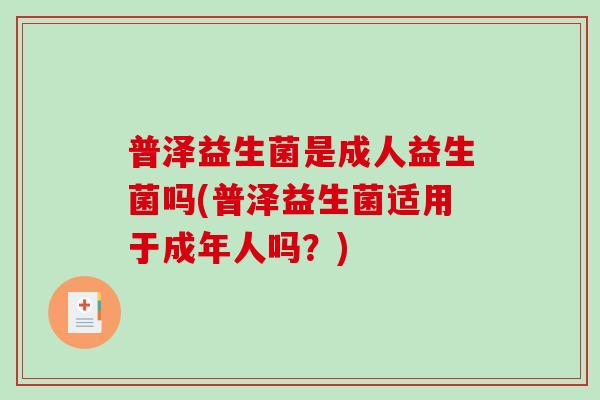 普泽益生菌是成人益生菌吗(普泽益生菌适用于成年人吗？)
