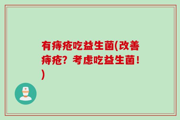 有痔疮吃益生菌(改善痔疮？考虑吃益生菌！)