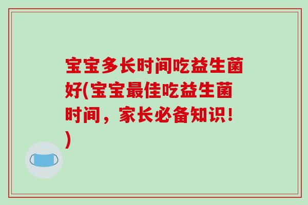 宝宝多长时间吃益生菌好(宝宝最佳吃益生菌时间，家长必备知识！)