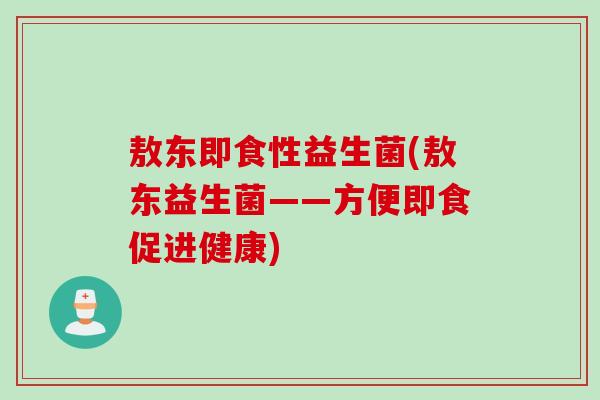 敖东即食性益生菌(敖东益生菌——方便即食促进健康)