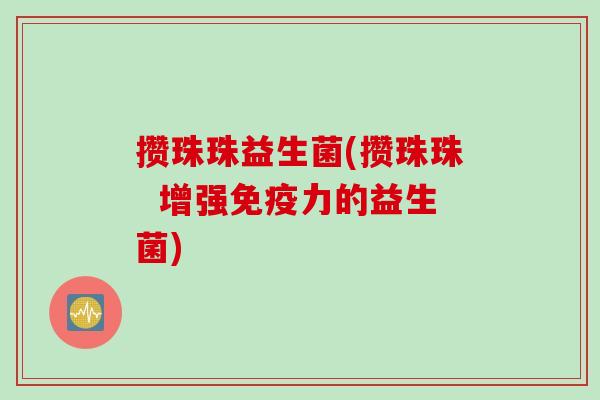 攒珠珠益生菌(攒珠珠  增强免疫力的益生菌)