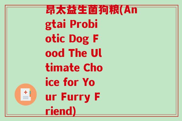 昂太益生菌狗粮(Angtai Probiotic Dog Food The Ultimate Choice for Your Furry Friend)