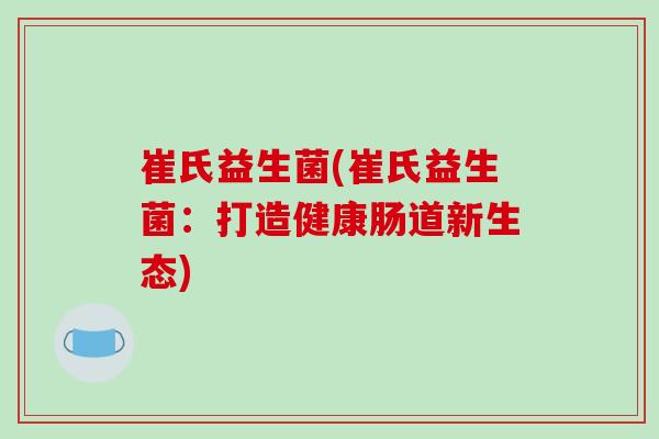 崔氏益生菌(崔氏益生菌：打造健康肠道新生态)
