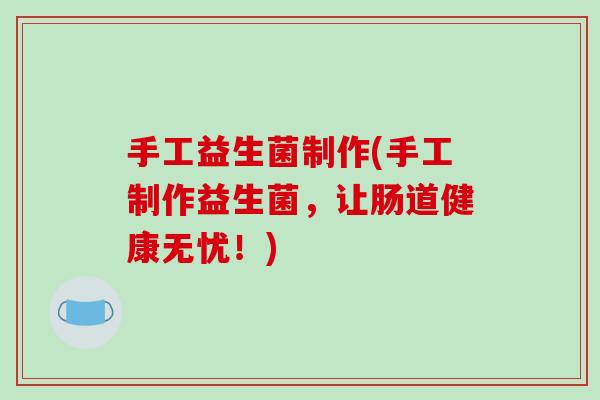 手工益生菌制作(手工制作益生菌，让肠道健康无忧！)