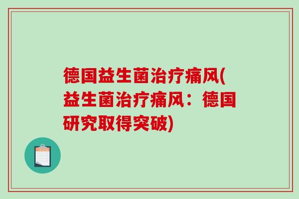 德国益生菌治疗痛风(益生菌治疗痛风：德国研究取得突破)
