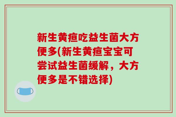 新生黄疸吃益生菌大方便多(新生黄疸宝宝可尝试益生菌缓解,大方便多是不错选择) 新生黄疸吃益生菌大方便多(新生黄疸宝宝可尝试益生菌缓解,大方便多是不错选择)