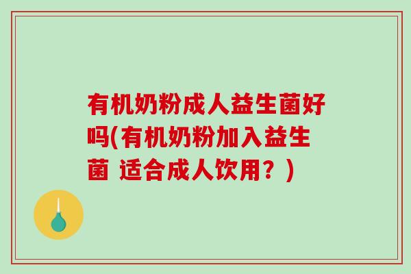 有机奶粉成人益生菌好吗(有机奶粉加入益生菌 适合成人饮用？)