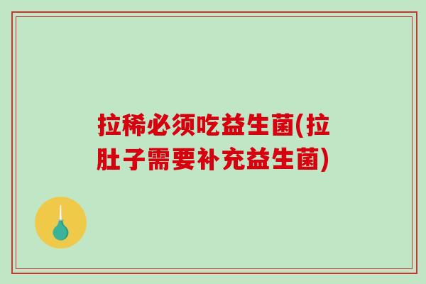 拉稀必须吃益生菌(拉肚子需要补充益生菌) 拉稀必须吃益生菌(拉肚子需要补充益生菌)