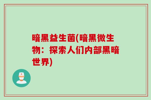 暗黑益生菌(暗黑微生物：探索人们内部黑暗世界)