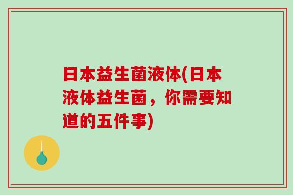 日本益生菌液体(日本液体益生菌，你需要知道的五件事)