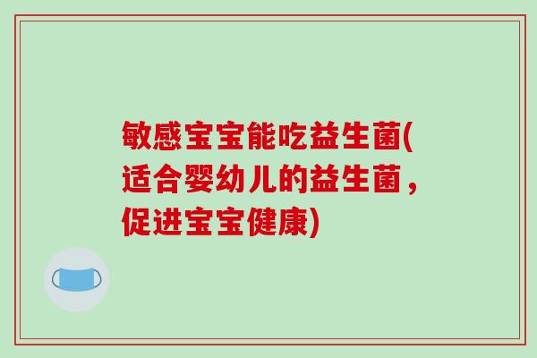 敏感宝宝能吃益生菌(适合婴幼儿的益生菌，促进宝宝健康)