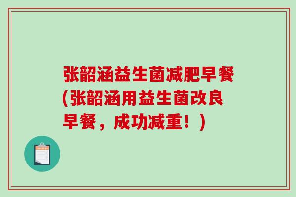 张韶涵益生菌减肥早餐(张韶涵用益生菌改良早餐，成功减重！)