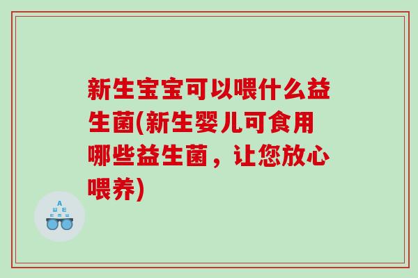 新生宝宝可以喂什么益生菌(新生婴儿可食用哪些益生菌，让您放心喂养)