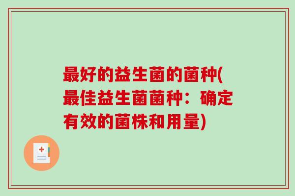 好的益生菌的菌种(佳益生菌菌种:确定有效的菌株和用量) 好的益生菌的菌种(佳益生菌菌种:确定有效的菌株和用量)
