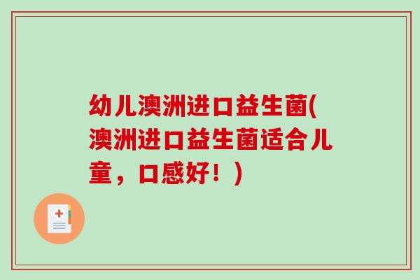 幼儿澳洲进口益生菌(澳洲进口益生菌适合儿童，口感好！)