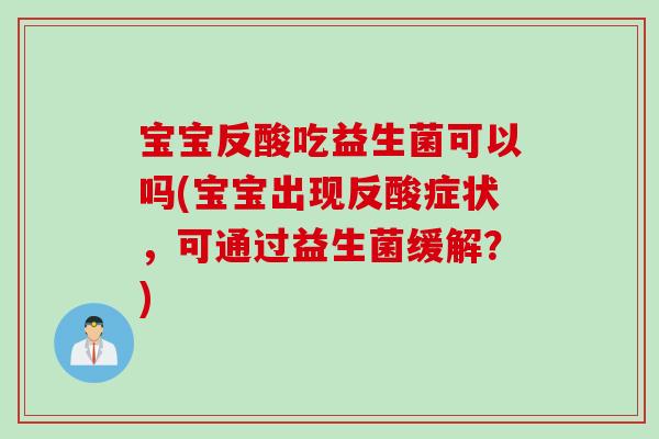 宝宝反酸吃益生菌可以吗(宝宝出现反酸症状,可通过益生菌缓解?) 宝宝反酸吃益生菌可以吗(宝宝出现反酸症状,可通过益生菌缓解?)