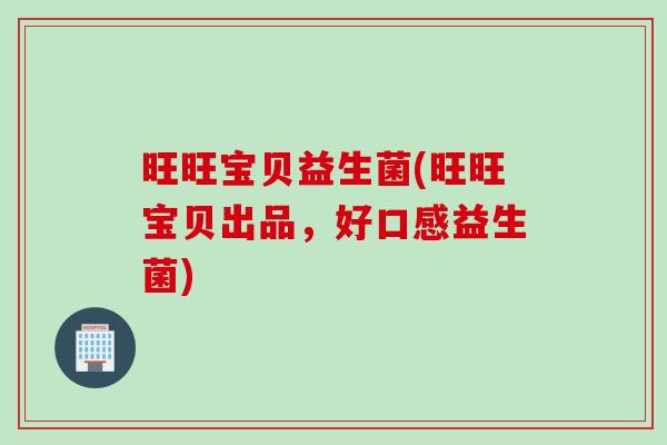旺旺宝贝益生菌(旺旺宝贝出品，好口感益生菌)