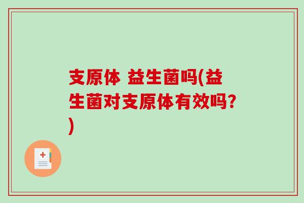 支原体 益生菌吗(益生菌对支原体有效吗？)