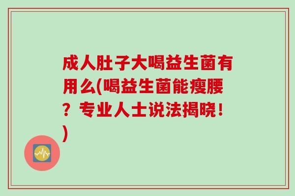 成人肚子大喝益生菌有用么(喝益生菌能瘦腰？专业人士说法揭晓！)