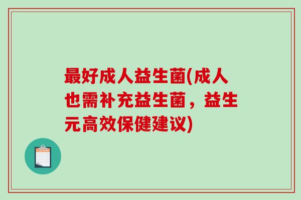 好成人益生菌(成人也需补充益生菌,益生元高效保健建议) 好成人益生菌(成人也需补充益生菌,益生元高效保健建议)