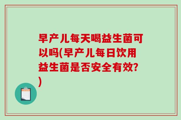 早产儿每天喝益生菌可以吗(早产儿每日饮用益生菌是否安全有效？)