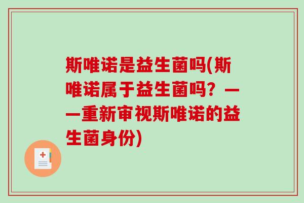 斯唯诺是益生菌吗(斯唯诺属于益生菌吗？——重新审视斯唯诺的益生菌身份)